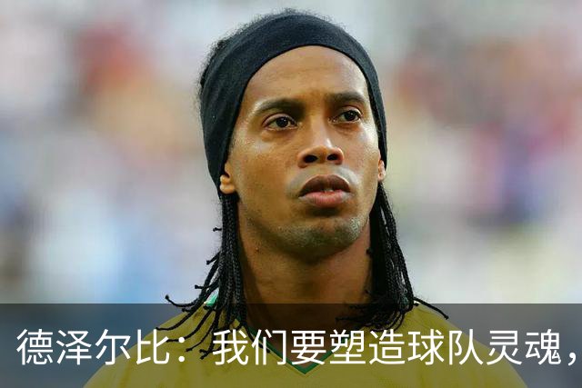 德泽尔比：我们要塑造球队灵魂，共同打造伟大热刺