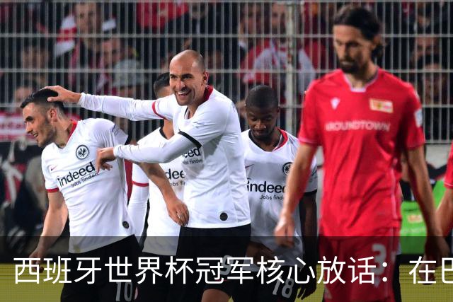 西班牙世界杯冠军核心放话：在巴萨的目标是赢下一切